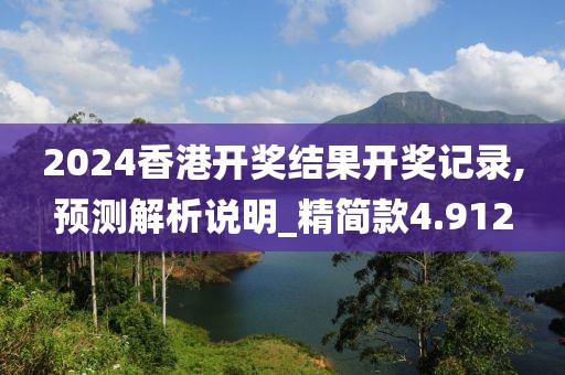 2024香港开奖结果开奖记录,预测解析说明_精简款4.912