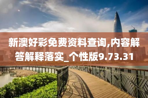 新澳好彩免费资料查询,内容解答解释落实_个性版9.73.31