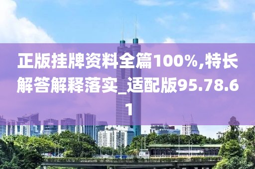 正版挂牌资料全篇100%,特长解答解释落实_适配版95.78.61