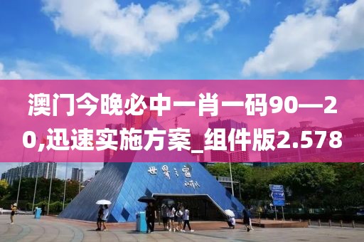 澳门今晚必中一肖一码90—20,迅速实施方案_组件版2.578