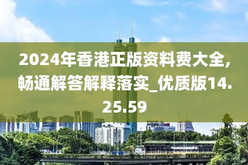 2024年香港正版资料费大全,畅通解答解释落实_优质版14.25.59