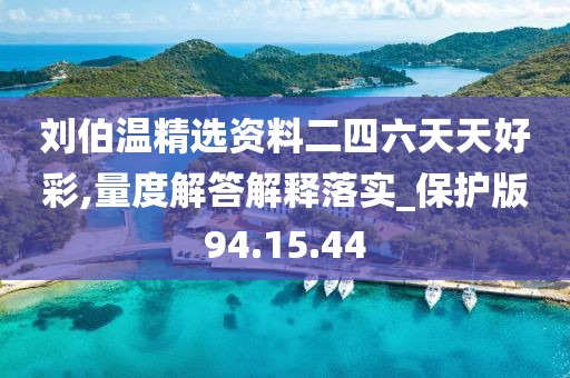 刘伯温精选资料二四六天天好彩,量度解答解释落实_保护版94.15.44