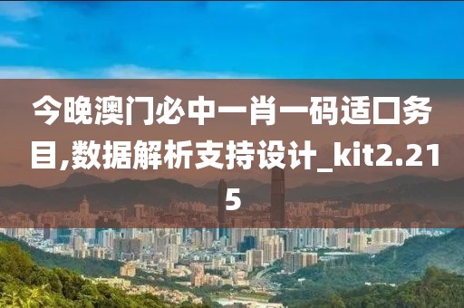 今晚澳门必中一肖一码适囗务目,数据解析支持设计_kit2.215