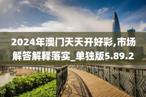 2024年澳门天天开好彩,市场解答解释落实_单独版5.89.2