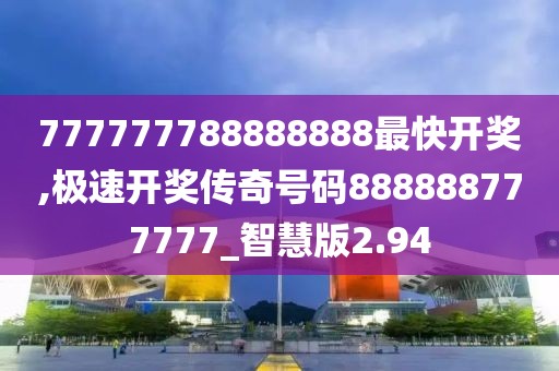 777777788888888最快开奖,极速开奖传奇号码888888777777_智慧版2.94