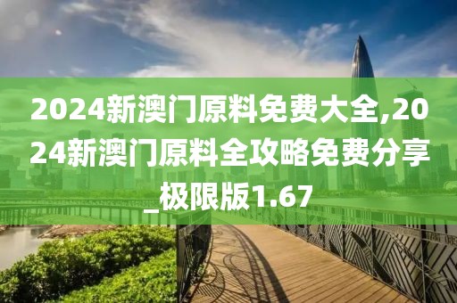 2024新澳门原料免费大全,2024新澳门原料全攻略免费分享_极限版1.67