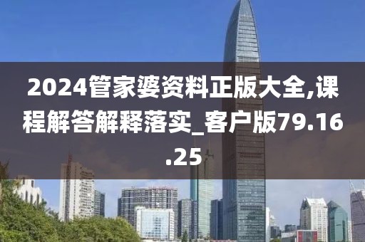 2024管家婆资料正版大全,课程解答解释落实_客户版79.16.25