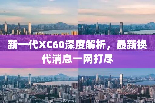 新一代XC60深度解析，最新换代消息一网打尽