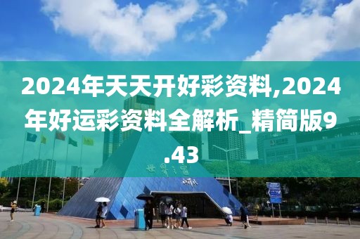 2024年天天开好彩资料,2024年好运彩资料全解析_精简版9.43