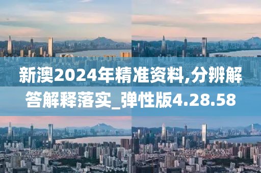 新澳2024年精准资料,分辨解答解释落实_弹性版4.28.58