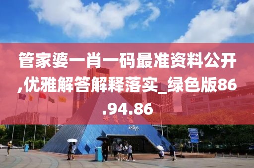 管家婆一肖一码最准资料公开,优雅解答解释落实_绿色版86.94.86