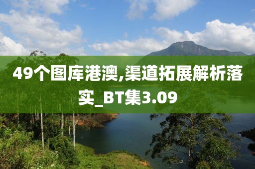 49个图库港澳,渠道拓展解析落实_BT集3.09