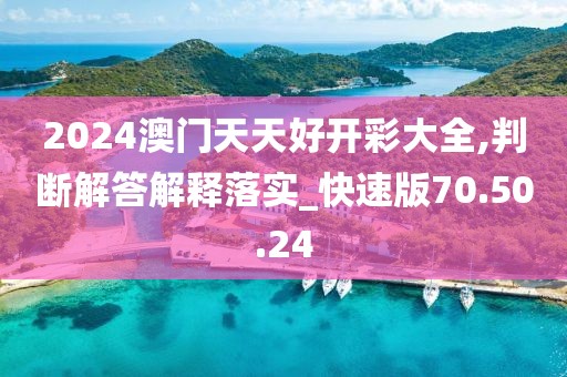 2024澳门天天好开彩大全,判断解答解释落实_快速版70.50.24