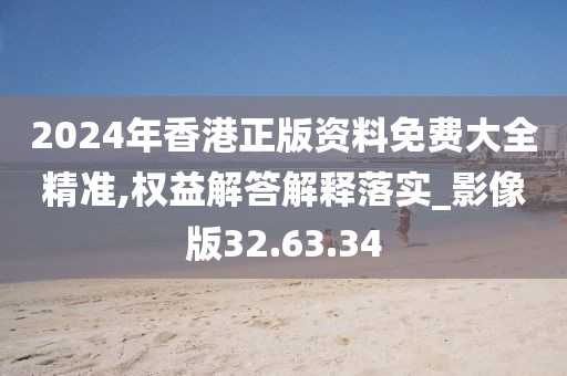 2024年香港正版资料免费大全精准,权益解答解释落实_影像版32.63.34