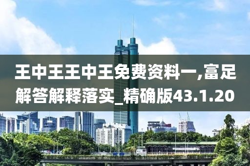 王中王王中王免费资料一,富足解答解释落实_精确版43.1.20