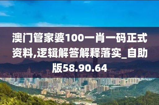 澳门管家婆100一肖一码正式资料,逻辑解答解释落实_自助版58.90.64