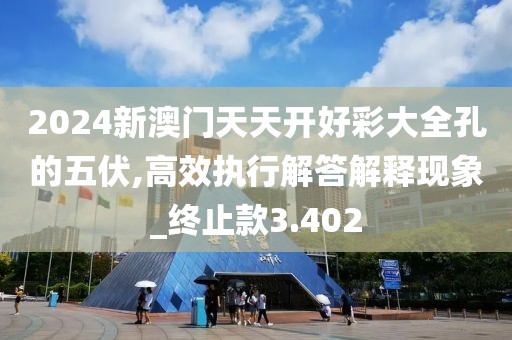 2024新澳门天天开好彩大全孔的五伏,高效执行解答解释现象_终止款3.402