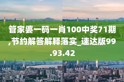 管家婆一码一肖100中奖71期,节约解答解释落实_速达版99.93.42