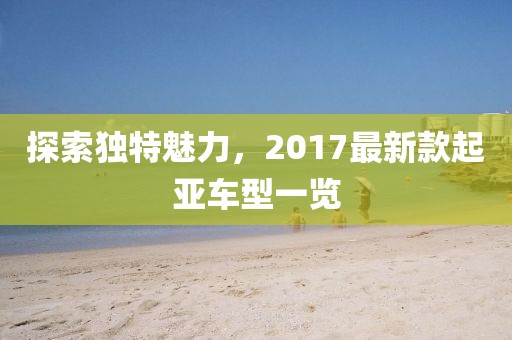 探索独特魅力，2017最新款起亚车型一览