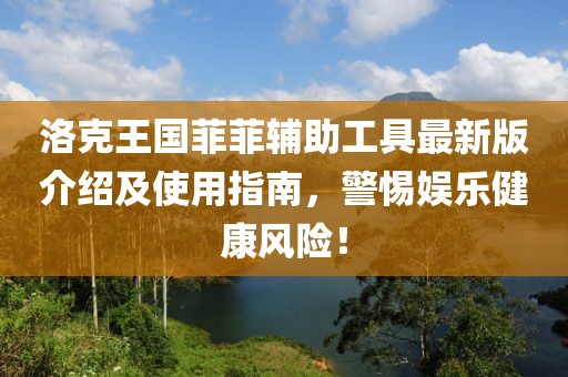 洛克王国菲菲辅助工具最新版介绍及使用指南，警惕娱乐健康风险！