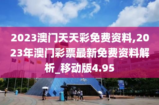 2023澳门天天彩免费资料,2023年澳门彩票最新免费资料解析_移动版4.95