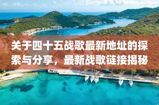 关于四十五战歌最新地址的探索与分享，最新战歌链接揭秘