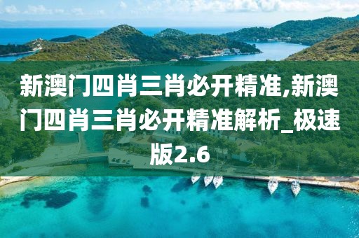 新澳门四肖三肖必开精准,新澳门四肖三肖必开精准解析_极速版2.6