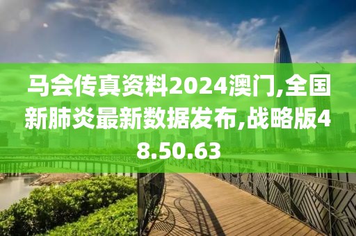 马会传真资料2024澳门,全国新肺炎最新数据发布,战略版48.50.63