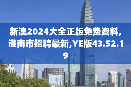 新澳2024大全正版免费资料,淮南市招聘最新,YE版43.52.19