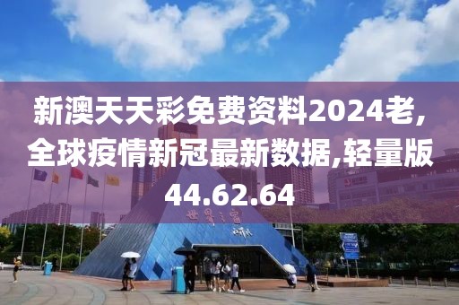 新澳天天彩免费资料2024老,全球疫情新冠最新数据,轻量版44.62.64