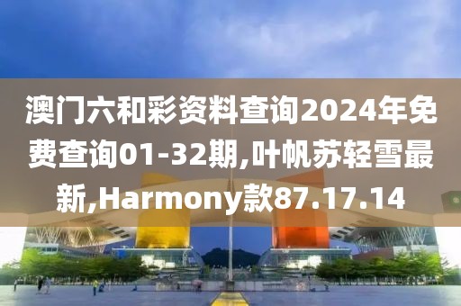 澳门六和彩资料查询2024年免费查询01-32期,叶帆苏轻雪最新,Harmony款87.17.14