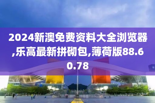 2024新澳免费资料大全浏览器,乐高最新拼砌包,薄荷版88.60.78