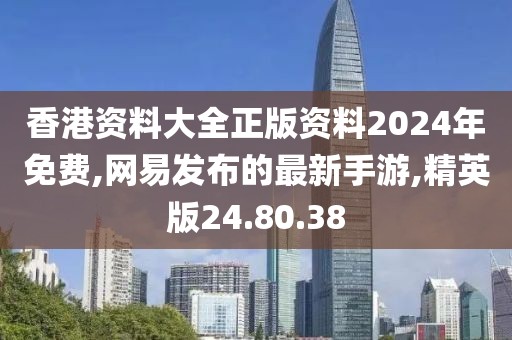 香港资料大全正版资料2024年免费,网易发布的最新手游,精英版24.80.38