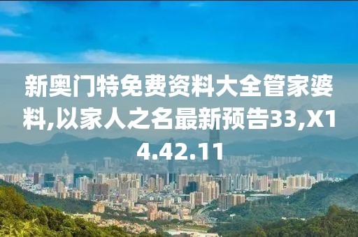 新奥门特免费资料大全管家婆料,以家人之名最新预告33,X14.42.11