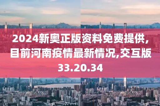 2024新奥正版资料免费提供,目前河南疫情最新情况,交互版33.20.34