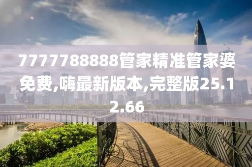 7777788888管家精准管家婆免费,嗨最新版本,完整版25.12.66