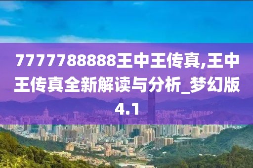 7777788888王中王传真,王中王传真全新解读与分析_梦幻版4.1