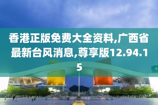 香港正版免费大全资料,广西省最新台风消息,尊享版12.94.15