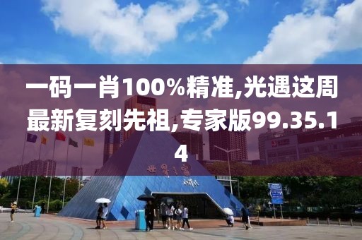 一码一肖100%精准,光遇这周最新复刻先祖,专家版99.35.14