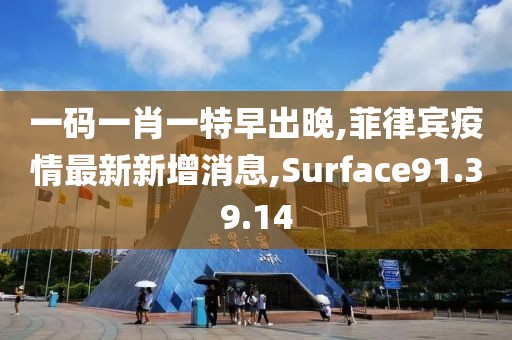 一码一肖一特早出晚,菲律宾疫情最新新增消息,Surface91.39.14