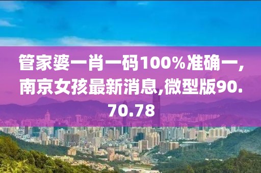 管家婆一肖一码100%准确一,南京女孩最新消息,微型版90.70.78