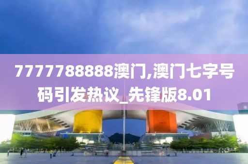 7777788888澳门,澳门七字号码引发热议_先锋版8.01