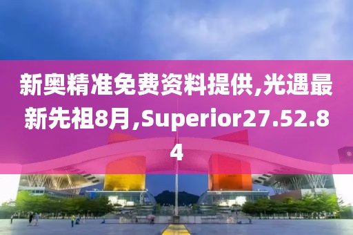 新奥精准免费资料提供,光遇最新先祖8月,Superior27.52.84