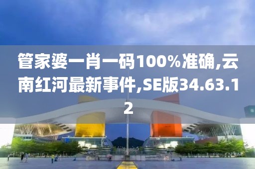 管家婆一肖一码100%准确,云南红河最新事件,SE版34.63.12