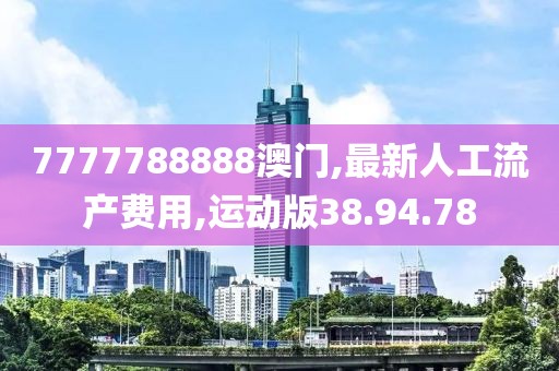 7777788888澳门,最新人工流产费用,运动版38.94.78