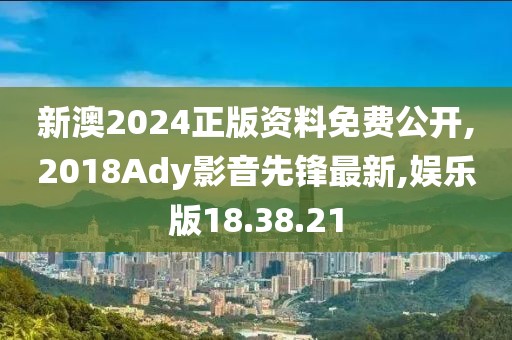 新澳2024正版资料免费公开,2018Ady影音先锋最新,娱乐版18.38.21