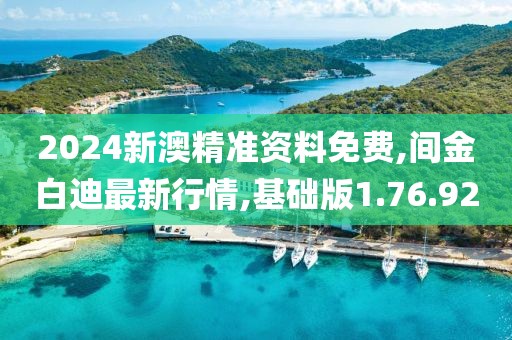 2024新澳精准资料免费,间金白迪最新行情,基础版1.76.92