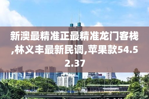 新澳最精准正最精准龙门客栈,林义丰最新民调,苹果款54.52.37