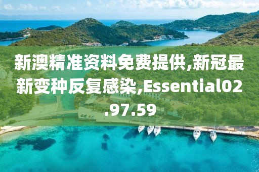 新澳精准资料免费提供,新冠最新变种反复感染,Essential02.97.59