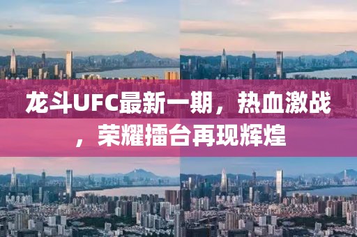 龙斗UFC最新一期，热血激战，荣耀擂台再现辉煌